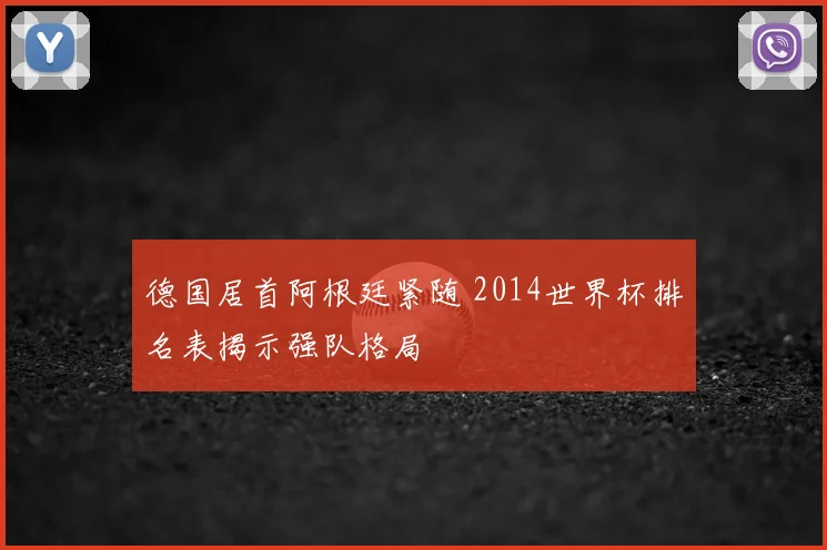 德国居首阿根廷紧随 2014世界杯排名表揭示强队格局