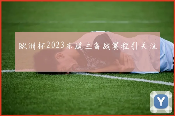 欧洲杯2023东道主备战赛程引关注