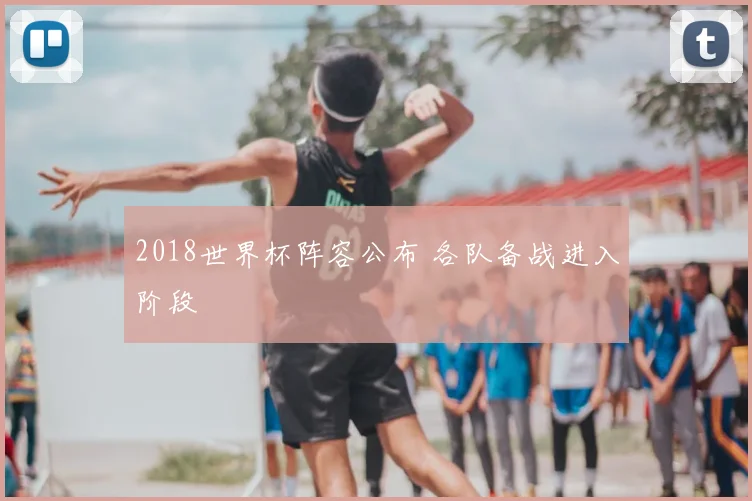 2018世界杯阵容公布 各队备战进入阶段