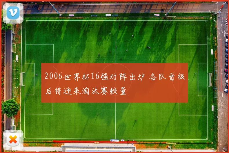 2006世界杯16强对阵出炉 各队晋级后将迎来淘汰赛较量