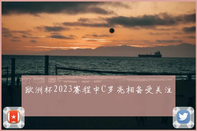 欧洲杯2023赛程中C罗亮相备受关注