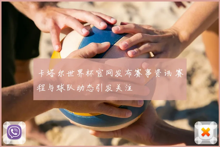 卡塔尔世界杯官网发布赛事资讯 赛程与球队动态引发关注