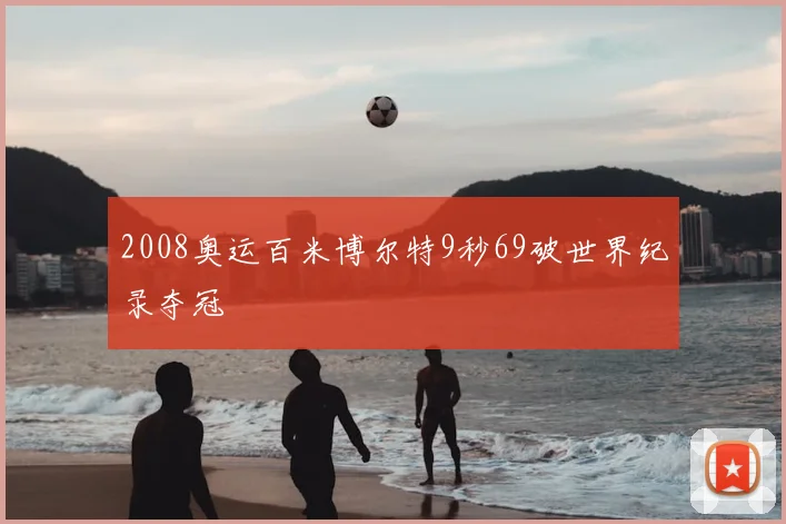 2008奥运百米博尔特9秒69破世界纪录夺冠