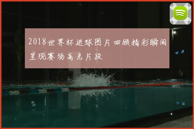 2018世界杯进球图片回顾精彩瞬间呈现赛场高光片段