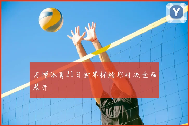 万博体育21日世界杯精彩对决全面展开