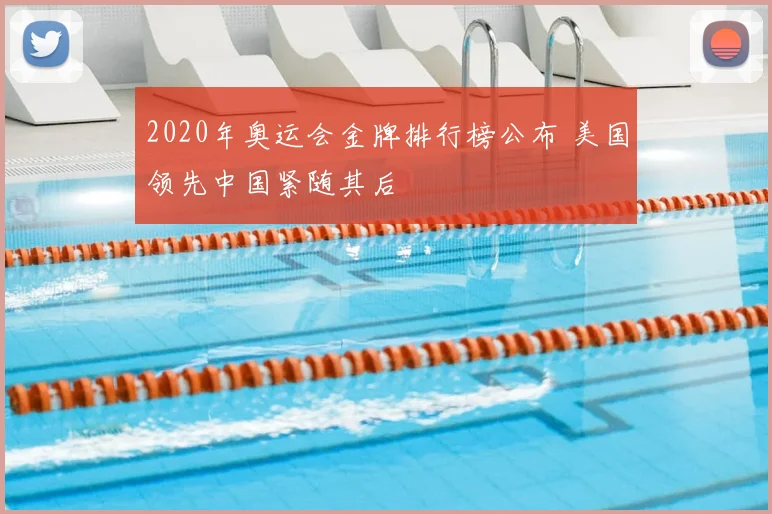 2020年奥运会金牌排行榜公布 美国领先中国紧随其后